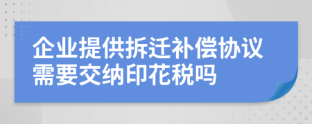 企业提供拆迁补偿协议需要交纳印花税吗