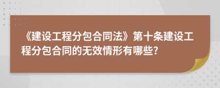 《建设工程分包合同法》第十条建设工程分包合同的无效情形有哪些?