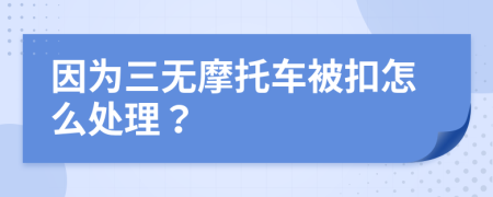 因为三无摩托车被扣怎么处理？