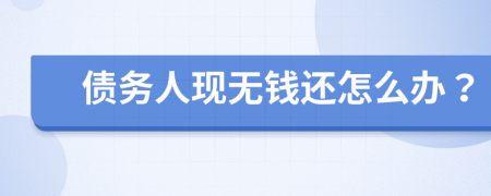 债务人现无钱还怎么办？