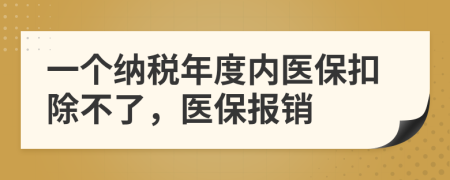 一个纳税年度内医保扣除不了，医保报销