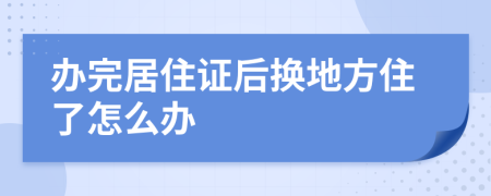 办完居住证后换地方住了怎么办