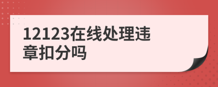 12123在线处理违章扣分吗