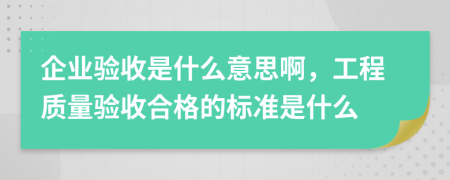 企业验收是什么意思啊，工程质量验收合格的标准是什么