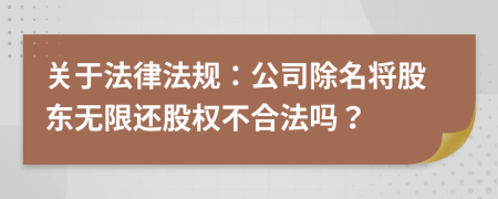 关于法律法规：公司除名将股东无限还股权不合法吗？