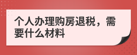 个人办理购房退税，需要什么材料