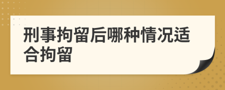 刑事拘留后哪种情况适合拘留