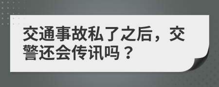 交通事故私了之后，交警还会传讯吗？