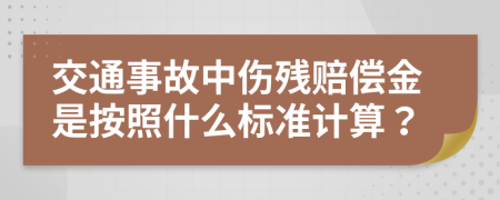 交通事故中伤残赔偿金是按照什么标准计算？