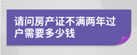 请问房产证不满两年过户需要多少钱