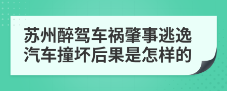 苏州醉驾车祸肇事逃逸汽车撞坏后果是怎样的