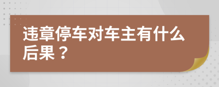 违章停车对车主有什么后果？