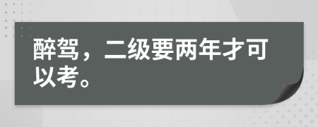 醉驾，二级要两年才可以考。