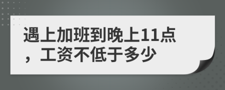 遇上加班到晚上11点，工资不低于多少