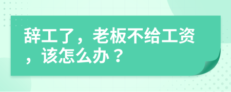 辞工了，老板不给工资，该怎么办？