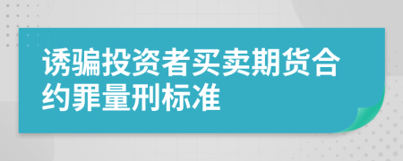 诱骗投资者买卖期货合约罪量刑标准