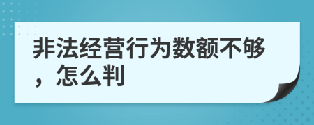 非法经营行为数额不够，怎么判