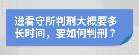 进看守所判刑大概要多长时间，要如何判刑？