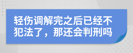 轻伤调解完之后已经不犯法了，那还会判刑吗