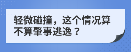 轻微碰撞，这个情况算不算肇事逃逸？