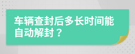 车辆查封后多长时间能自动解封？