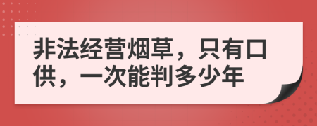 非法经营烟草，只有口供，一次能判多少年