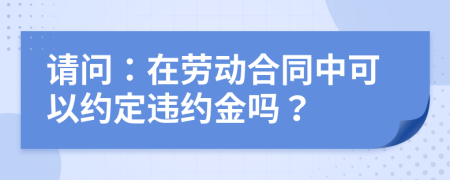 请问：在劳动合同中可以约定违约金吗？