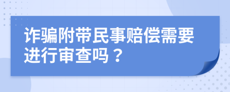 诈骗附带民事赔偿需要进行审查吗？