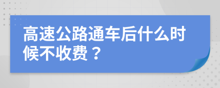 高速公路通车后什么时候不收费？