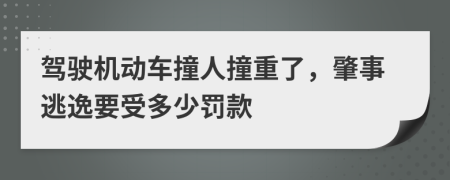 驾驶机动车撞人撞重了，肇事逃逸要受多少罚款