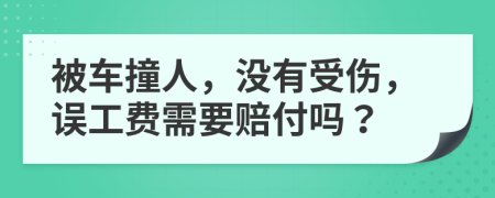 被车撞人，没有受伤，误工费需要赔付吗？