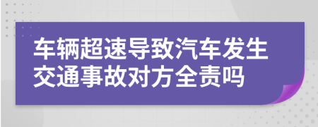 车辆超速导致汽车发生交通事故对方全责吗