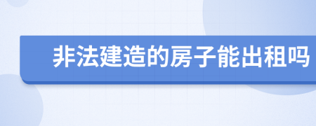 非法建造的房子能出租吗