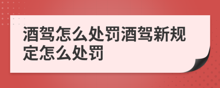 酒驾怎么处罚酒驾新规定怎么处罚