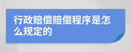 行政赔偿赔偿程序是怎么规定的