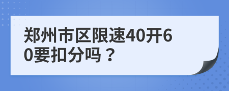 郑州市区限速40开60要扣分吗？