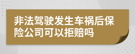 非法驾驶发生车祸后保险公司可以拒赔吗