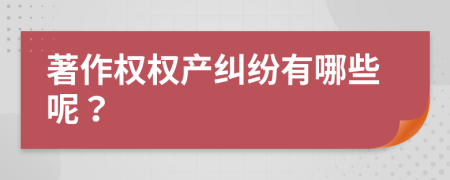 著作权权产纠纷有哪些呢？