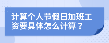 计算个人节假日加班工资要具体怎么计算？