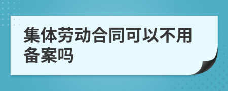 集体劳动合同可以不用备案吗