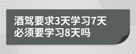 酒驾要求3天学习7天必须要学习8天吗