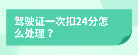 驾驶证一次扣24分怎么处理？