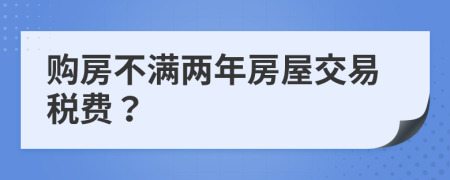 购房不满两年房屋交易税费？