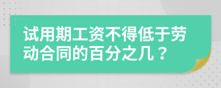 试用期工资不得低于劳动合同的百分之几？