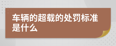 车辆的超载的处罚标准是什么