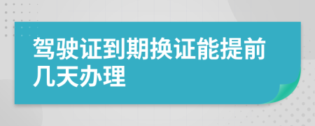 驾驶证到期换证能提前几天办理