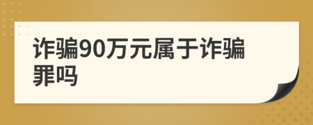 诈骗90万元属于诈骗罪吗