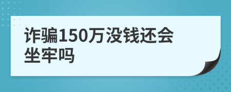 诈骗150万没钱还会坐牢吗