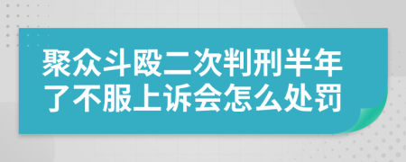 聚众斗殴二次判刑半年了不服上诉会怎么处罚