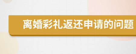 离婚彩礼返还申请的问题